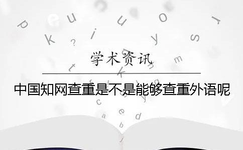 中國知網查重是不是能夠查重外語呢？