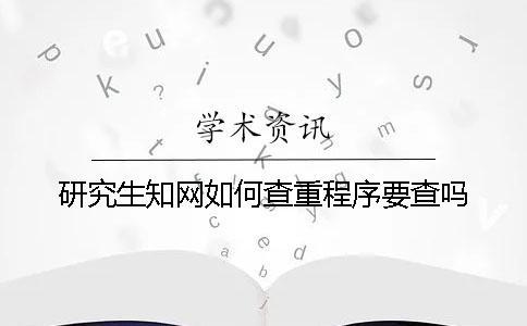 研究生知網(wǎng)如何查重？程序要查嗎？