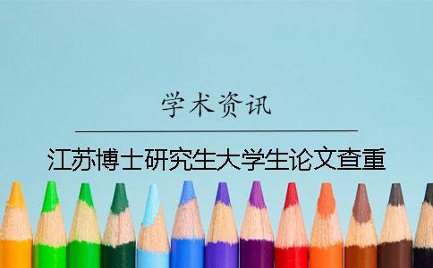 江蘇博士研究生大學(xué)生論文查重