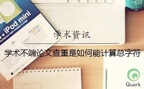 學術不端論文查重是如何能計算總字符數(shù)的？