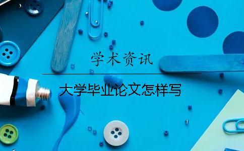 大學(xué)畢業(yè)論文怎樣寫(xiě)