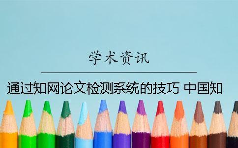 通過知網(wǎng)論文檢測系統(tǒng)的技巧 中國知網(wǎng)大學(xué)生論文檢測系統(tǒng)(學(xué)生)用戶名